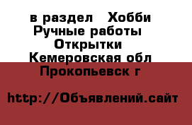  в раздел : Хобби. Ручные работы » Открытки . Кемеровская обл.,Прокопьевск г.